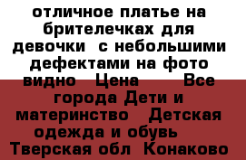 отличное платье на брителечках для девочки  с небольшими дефектами на фото видно › Цена ­ 8 - Все города Дети и материнство » Детская одежда и обувь   . Тверская обл.,Конаково г.